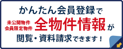 かんたん会員登録で全物件情報が観覧・資料請求できます！