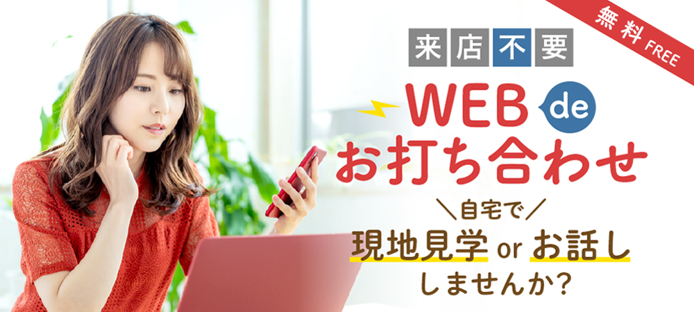 来店不要！WEBでお打ち合わせ　自宅で現地見学 or お話しませんか？